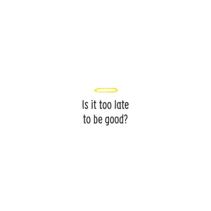 Inside message reads "Is it too late to be good?".
